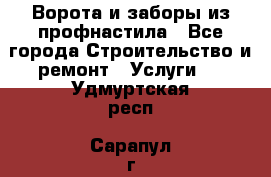  Ворота и заборы из профнастила - Все города Строительство и ремонт » Услуги   . Удмуртская респ.,Сарапул г.